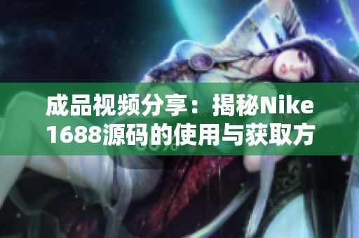 成品视频分享：揭秘Nike1688源码的使用与获取方法