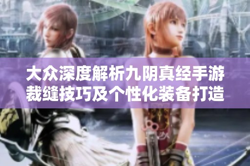 大众深度解析九阴真经手游裁缝技巧及个性化装备打造攻略