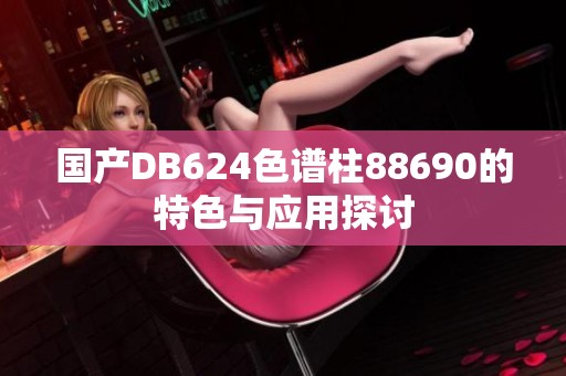 国产DB624色谱柱88690的特色与应用探讨