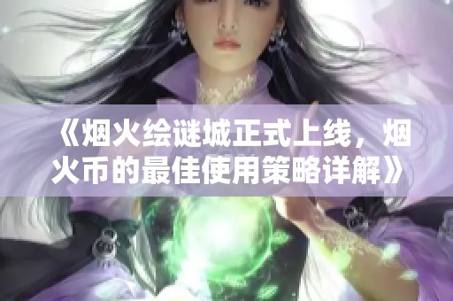 《烟火绘谜城正式上线，烟火币的最佳使用策略详解》