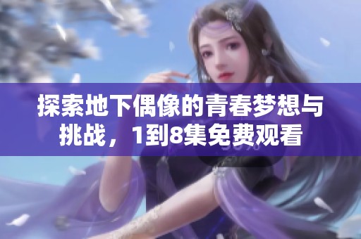 探索地下偶像的青春梦想与挑战，1到8集免费观看