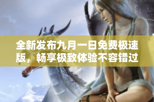 全新发布九月一日免费极速版，畅享极致体验不容错过