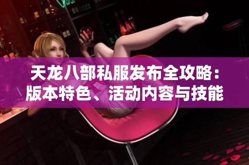 天龙八部私服发布全攻略：版本特色、活动内容与技能解析详解