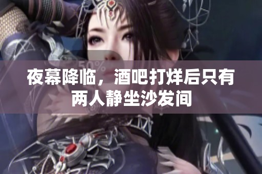 夜幕降临，酒吧打烊后只有两人静坐沙发间