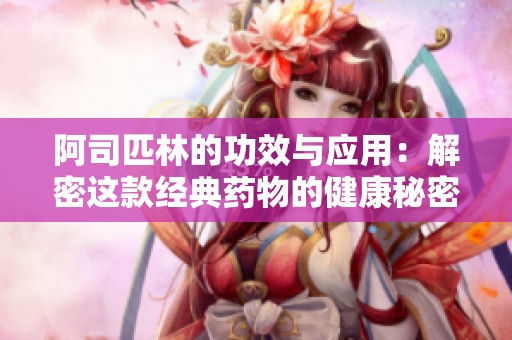 阿司匹林的功效与应用：解密这款经典药物的健康秘密