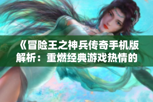 《冒险王之神兵传奇手机版解析：重燃经典游戏热情的精彩出击》