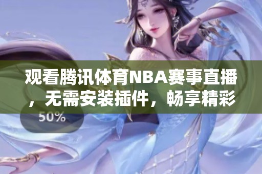 观看腾讯体育NBA赛事直播，无需安装插件，畅享精彩比赛瞬间