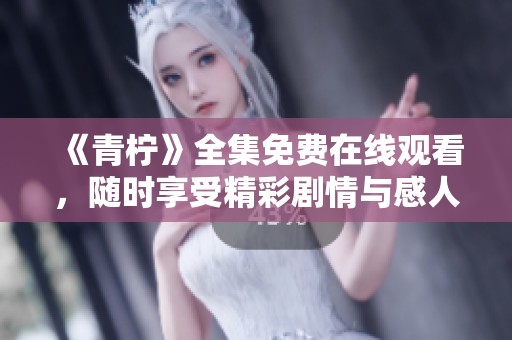 《青柠》全集免费在线观看，随时享受精彩剧情与感人瞬间