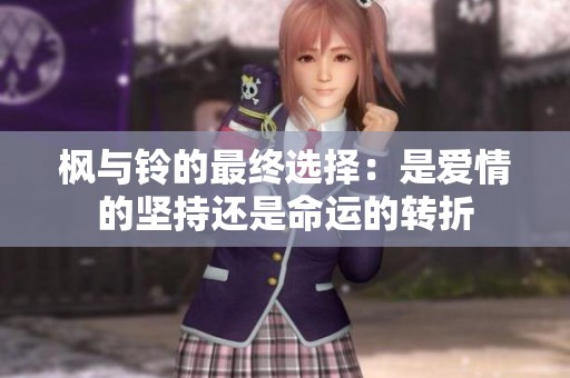 枫与铃的最终选择：是爱情的坚持还是命运的转折