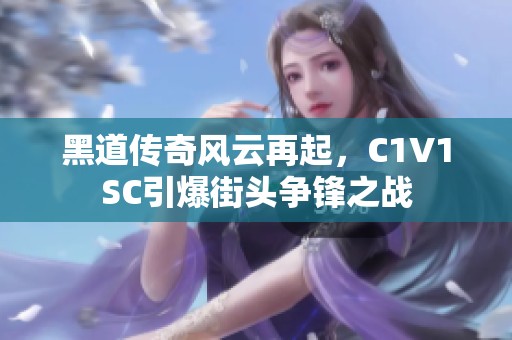 黑道传奇风云再起，C1V1SC引爆街头争锋之战