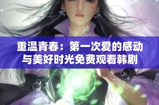 重温青春：第一次爱的感动与美好时光免费观看韩剧
