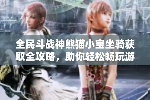 全民斗战神熊猫小宝坐骑获取全攻略，助你轻松畅玩游戏体验