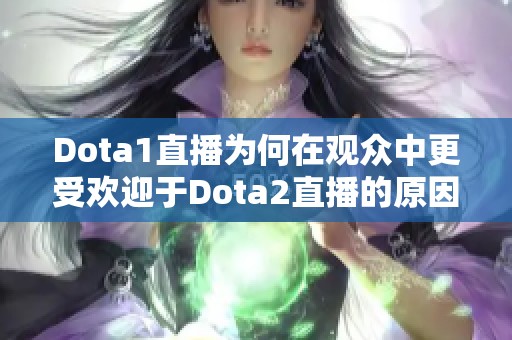 Dota1直播为何在观众中更受欢迎于Dota2直播的原因分析