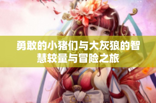 勇敢的小猪们与大灰狼的智慧较量与冒险之旅