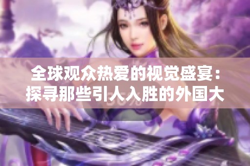 全球观众热爱的视觉盛宴：探寻那些引人入胜的外国大片！