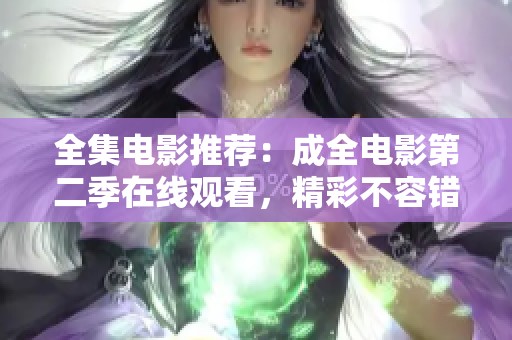 全集电影推荐：成全电影第二季在线观看，精彩不容错过！