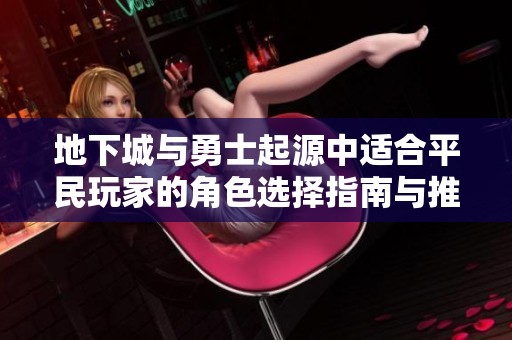 地下城与勇士起源中适合平民玩家的角色选择指南与推荐