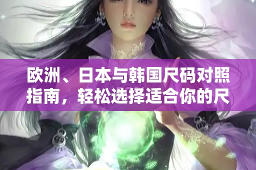 欧洲、日本与韩国尺码对照指南，轻松选择适合你的尺码