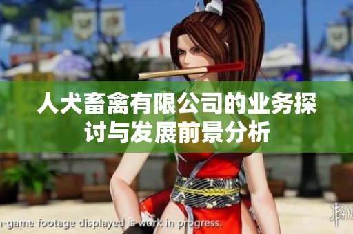 人犬畜禽有限公司的业务探讨与发展前景分析