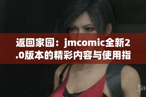 返回家园：jmcomic全新2.0版本的精彩内容与使用指南