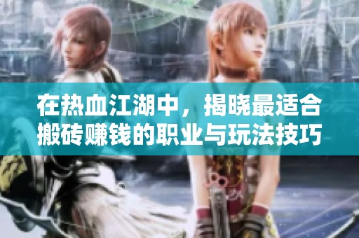 在热血江湖中，揭晓最适合搬砖赚钱的职业与玩法技巧