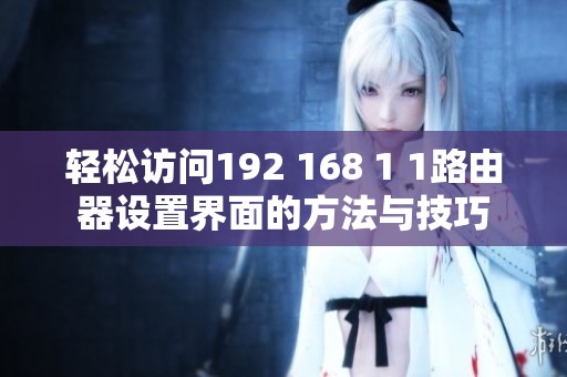 轻松访问192 168 1 1路由器设置界面的方法与技巧