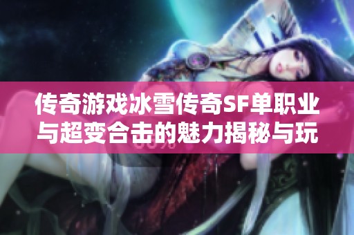 传奇游戏冰雪传奇SF单职业与超变合击的魅力揭秘与玩法探索