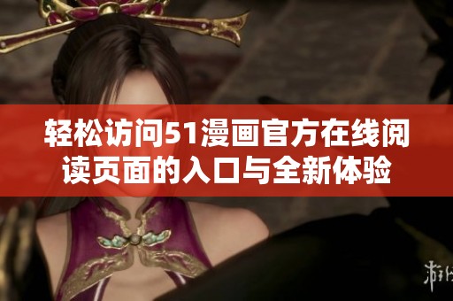 轻松访问51漫画官方在线阅读页面的入口与全新体验