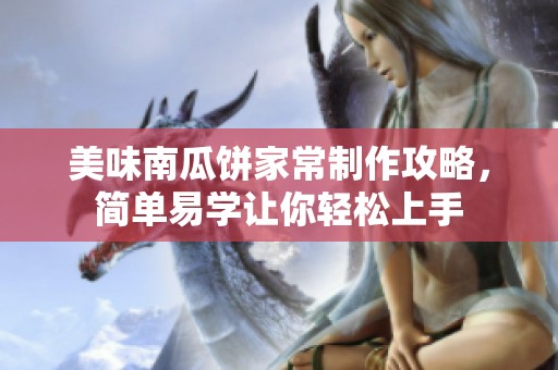 美味南瓜饼家常制作攻略，简单易学让你轻松上手