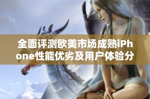 全面评测欧美市场成熟iPhone性能优劣及用户体验分析