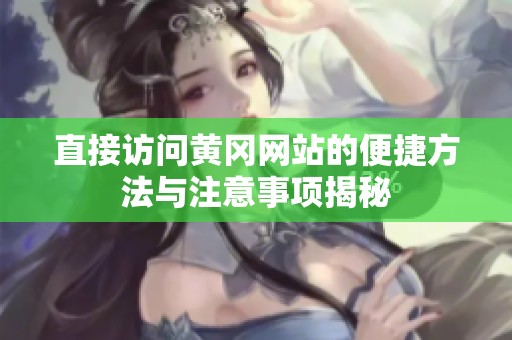 直接访问黄冈网站的便捷方法与注意事项揭秘