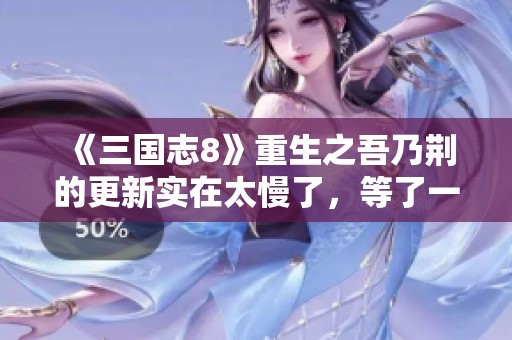 《三国志8》重生之吾乃荆的更新实在太慢了，等了一整天真心着急