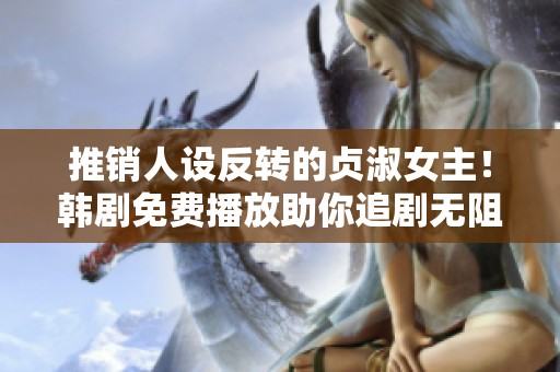 推销人设反转的贞淑女主！韩剧免费播放助你追剧无阻