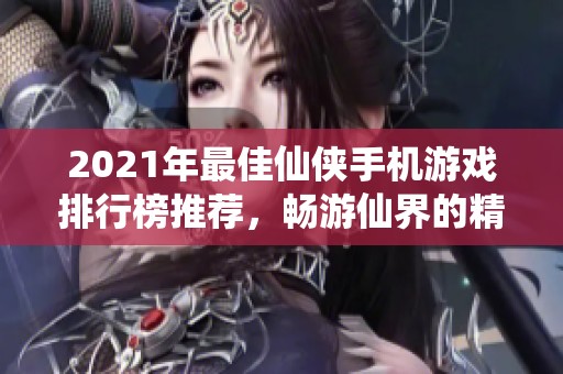 2021年最佳仙侠手机游戏排行榜推荐，畅游仙界的精彩选择