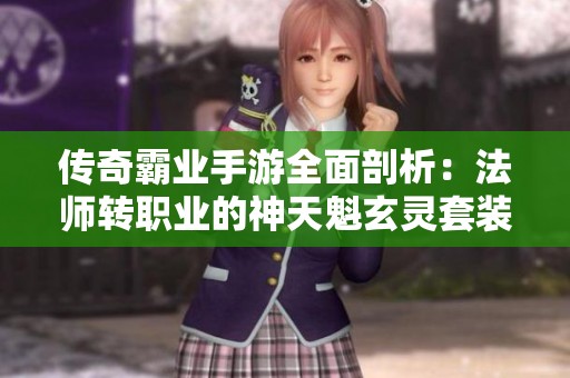 传奇霸业手游全面剖析：法师转职业的神天魁玄灵套装攻略
