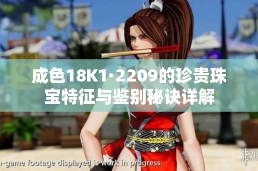 成色18K1·2209的珍贵珠宝特征与鉴别秘诀详解