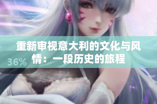 重新审视意大利的文化与风情：一段历史的旅程