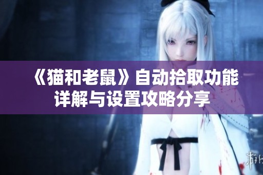 《猫和老鼠》自动拾取功能详解与设置攻略分享