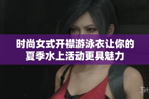 时尚女式开襟游泳衣让你的夏季水上活动更具魅力