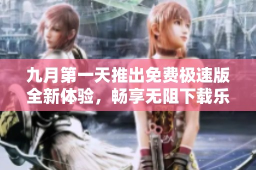 九月第一天推出免费极速版全新体验，畅享无阻下载乐趣