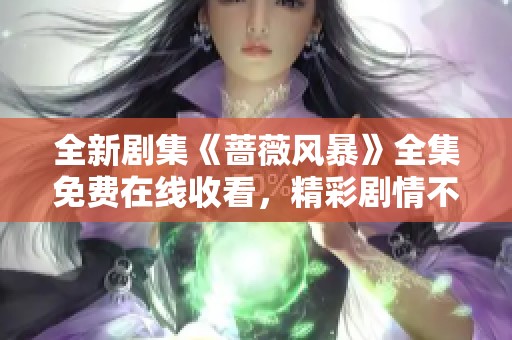 全新剧集《蔷薇风暴》全集免费在线收看，精彩剧情不容错过！