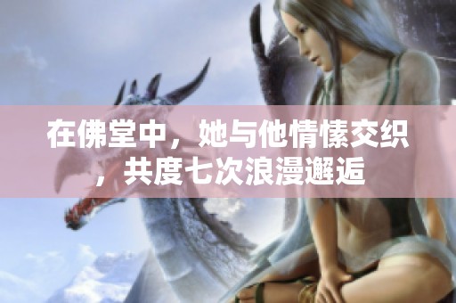 在佛堂中，她与他情愫交织，共度七次浪漫邂逅