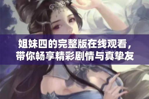 姐妹四的完整版在线观看，带你畅享精彩剧情与真挚友情