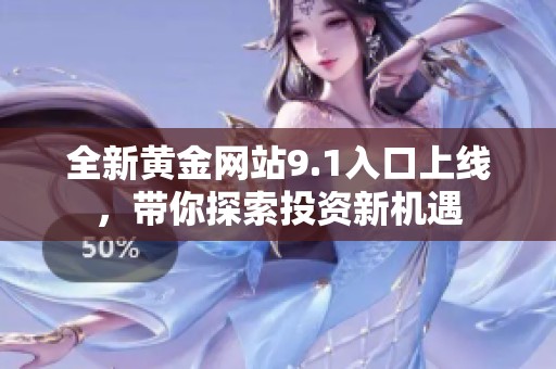 全新黄金网站9.1入口上线，带你探索投资新机遇