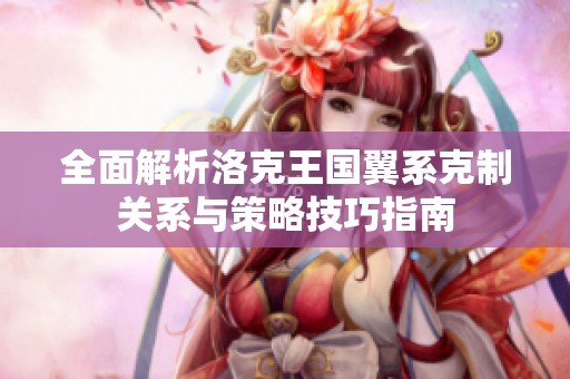 全面解析洛克王国翼系克制关系与策略技巧指南