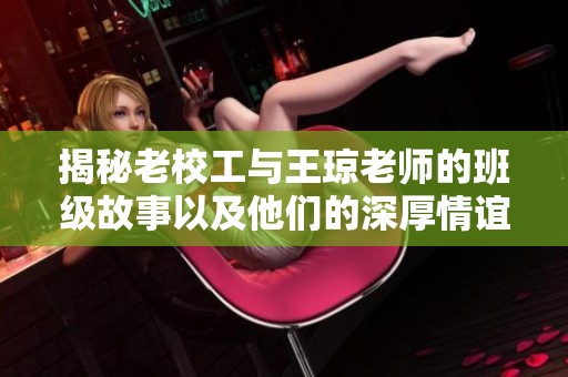 揭秘老校工与王琼老师的班级故事以及他们的深厚情谊