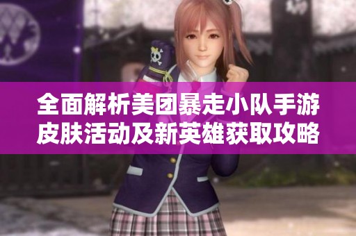全面解析美团暴走小队手游皮肤活动及新英雄获取攻略