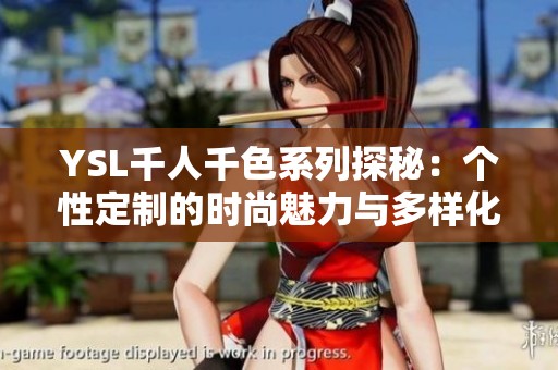 YSL千人千色系列探秘：个性定制的时尚魅力与多样化选择
