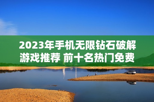 2023年手机无限钻石破解游戏推荐 前十名热门免费游戏榜单