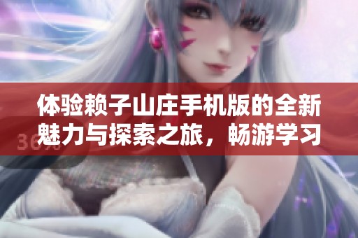 体验赖子山庄手机版的全新魅力与探索之旅，畅游学习资讯世界